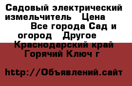 Садовый электрический измельчитель › Цена ­ 17 000 - Все города Сад и огород » Другое   . Краснодарский край,Горячий Ключ г.